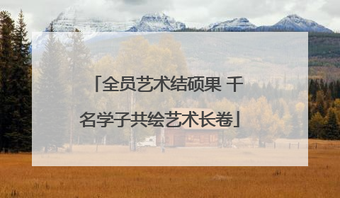 全员艺术结硕果 千名学子共绘艺术长卷