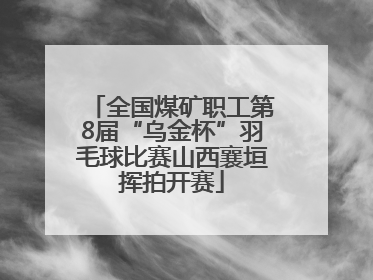 全国煤矿职工第8届“乌金杯”羽毛球比赛山西襄垣挥拍开赛