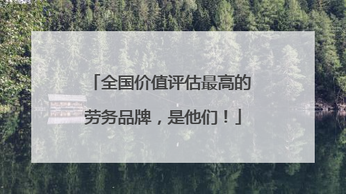 全国价值评估最高的劳务品牌，是他们！