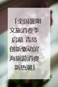全国暑期文旅消费季启幕 青岛创新驱动滨海旅游消费新热潮