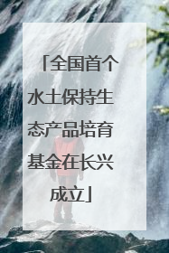 全国首个水土保持生态产品培育基金在长兴成立