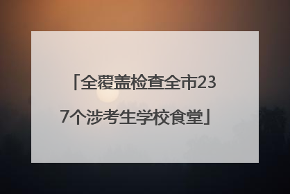 全覆盖检查全市237个涉考生学校食堂
