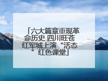 六大篇章重现革命历史 四川旺苍红军城上演“活态”红色课堂