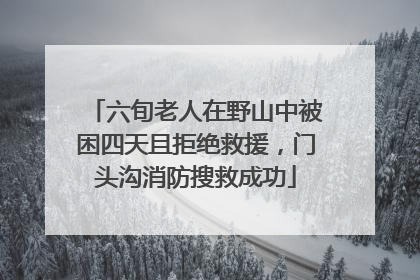 六旬老人在野山中被困四天且拒绝救援，门头沟消防搜救成功