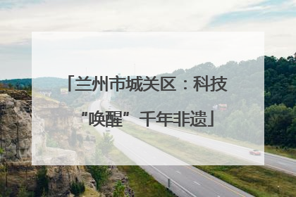 兰州市城关区：科技“唤醒”千年非遗
