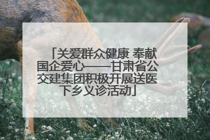 关爱群众健康 奉献国企爱心——甘肃省公交建集团积极开展送医下乡义诊活动