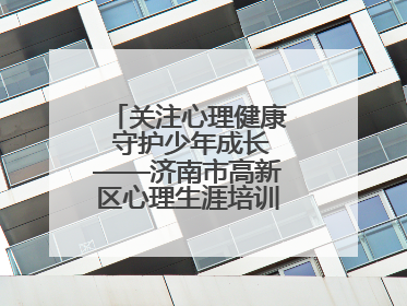 关注心理健康 守护少年成长——济南市高新区心理生涯培训奥龙小学专场