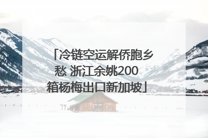 冷链空运解侨胞乡愁 浙江余姚200箱杨梅出口新加坡