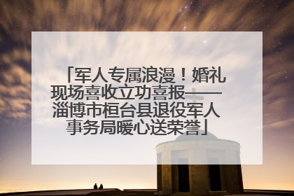 军人专属浪漫！婚礼现场喜收立功喜报——淄博市桓台县退役军人事务局暖心送荣誉