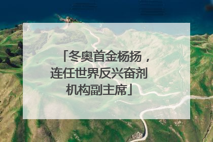 冬奥首金杨扬，连任世界反兴奋剂机构副主席