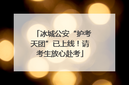 冰城公安“护考天团”已上线！请考生放心赴考