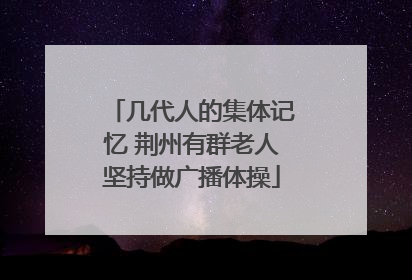 几代人的集体记忆 荆州有群老人坚持做广播体操