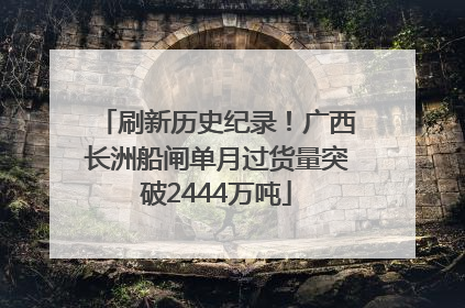 刷新历史纪录！广西长洲船闸单月过货量突破2444万吨