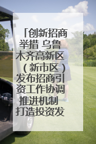 创新招商举措 乌鲁木齐高新区（新市区）发布招商引资工作协调推进机制 打造投资发展新高地