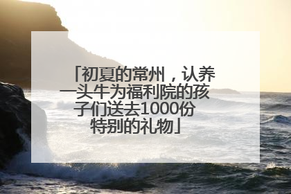 初夏的常州，认养一头牛为福利院的孩子们送去1000份特别的礼物