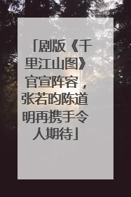 剧版《千里江山图》官宣阵容，张若昀陈道明再携手令人期待