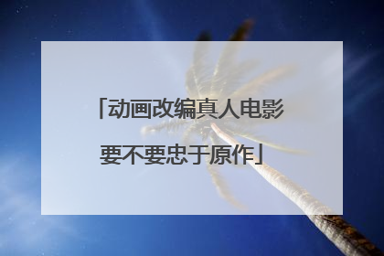 动画改编真人电影 要不要忠于原作