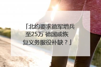 北约要求德军增兵至25万 德国或恢复义务服役补缺？