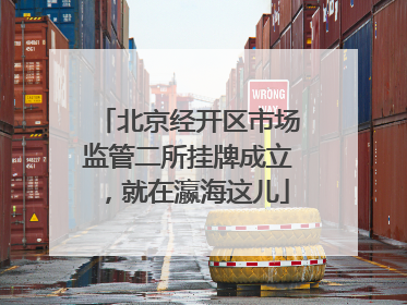 北京经开区市场监管二所挂牌成立，就在瀛海这儿
