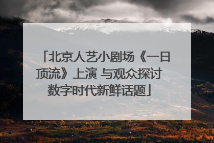 北京人艺小剧场《一日顶流》上演 与观众探讨数字时代新鲜话题