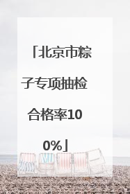 北京市粽子专项抽检合格率100%