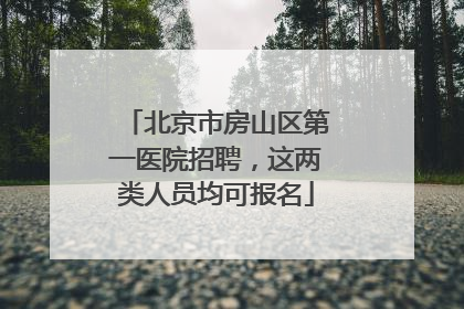 北京市房山区第一医院招聘，这两类人员均可报名