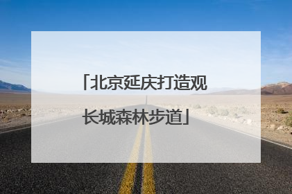 北京延庆打造观长城森林步道