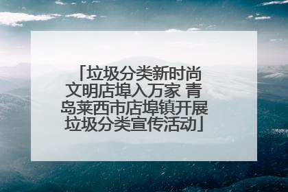 垃圾分类新时尚 文明店埠入万家 青岛莱西市店埠镇开展垃圾分类宣传活动
