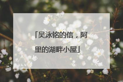 吴泳铭的信，阿里的湖畔小屋