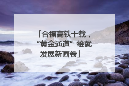 合福高铁十载，“黄金通道”绘就发展新画卷