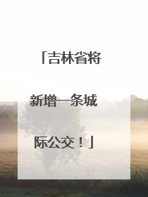 吉林省将新增一条城际公交！