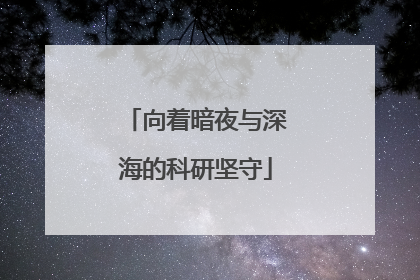 向着暗夜与深海的科研坚守
