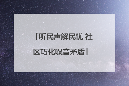 听民声解民忧 社区巧化噪音矛盾