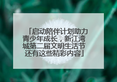 启动陪伴计划助力青少年成长，新江湾城第二届文明生活节还有这些精彩内容