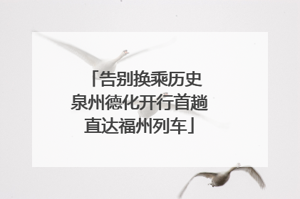 告别换乘历史 泉州德化开行首趟直达福州列车