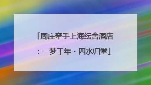 周庄牵手上海纭舍酒店：一梦千年・四水归堂