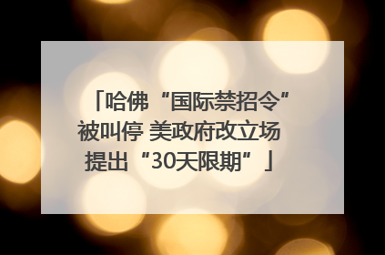 哈佛“国际禁招令”被叫停 美政府改立场提出“30天限期”