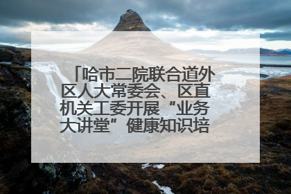 哈市二院联合道外区人大常委会、区直机关工委开展“业务大讲堂”健康知识培训暨大型义诊活动