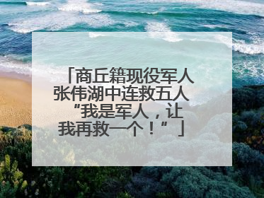 商丘籍现役军人张伟湖中连救五人 “我是军人，让我再救一个！”