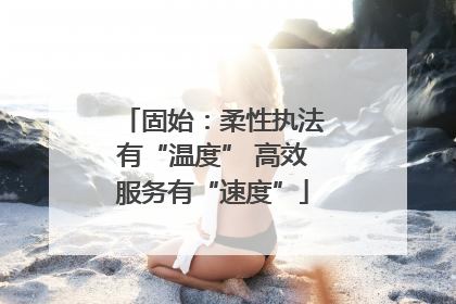 固始：柔性执法有“温度” 高效服务有“速度”
