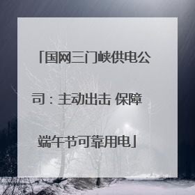国网三门峡供电公司：主动出击 保障端午节可靠用电