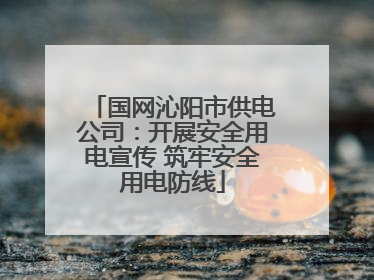 国网沁阳市供电公司：开展安全用电宣传 筑牢安全用电防线