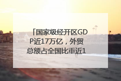 国家级经开区GDP近17万亿，外贸总额占全国比重近1/4｜数读中国