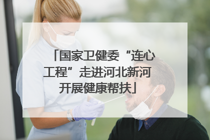 国家卫健委“连心工程”走进河北新河开展健康帮扶