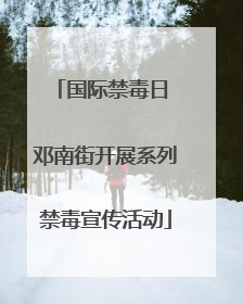 国际禁毒日 邓南街开展系列禁毒宣传活动