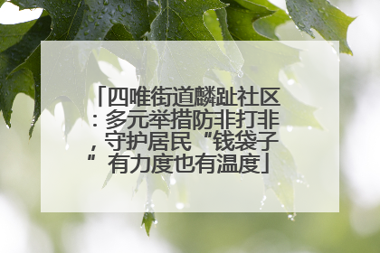 四唯街道麟趾社区：多元举措防非打非，守护居民“钱袋子”有力度也有温度