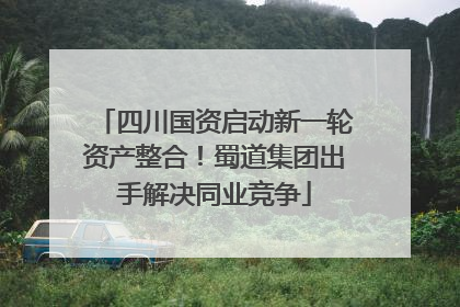 四川国资启动新一轮资产整合！蜀道集团出手解决同业竞争