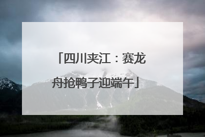 四川夹江：赛龙舟抢鸭子迎端午