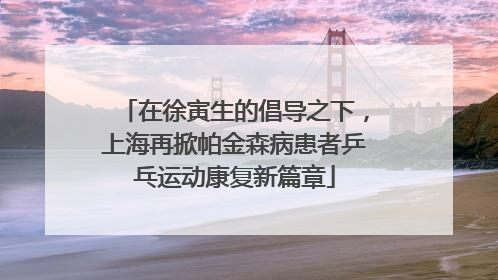 在徐寅生的倡导之下，上海再掀帕金森病患者乒乓运动康复新篇章