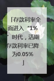 存款利率全面进入“1%”时代，活期存款利率已降为0.05%